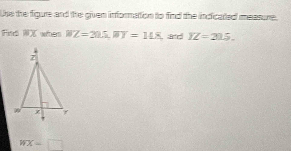Use the figure ard the given information to find the indicated measure. 
Fnd WX when overline WZ=205, overline WI=148 ,and YZ=20.5.
WX=□