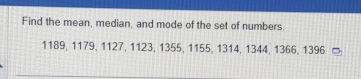 Find the mean, median, and mode of the set of numbers.
1189, 1179, 1127, 1123, 1355, 1155, 1314, 1344, 1366, 1396