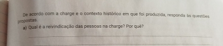 De acordo com a charge e o contexto histórico em que foi produzida, responda às questões 
propostas 
a) Qual é a reivindicação das pessoas na charge? Por quê? 
_ 
_