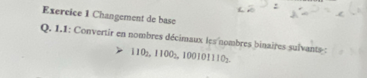 Changement de base 
Q. 1.1: Convertir en nombres décimaux les nombres binaires suivants :
110_2, 1100_2, 100101110_2.