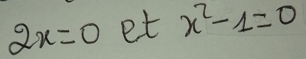 2x=0 et x^2-1=0