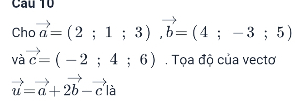 Cho vector a=(2;1;3), vector b=(4;-3;5)
□
vavector c=(-2;4;6). Tọa độ của vectơ
vector u=vector a+2vector b-vector cla