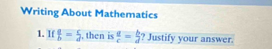 Writing About Mathematics
1. If  a/b = c/d  , then is  a/c = b/d  ? Justify your answer.