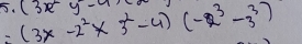 5.(3x-y-a)
=(3* -2^2* 3^2-4)(-2^3-3^3)