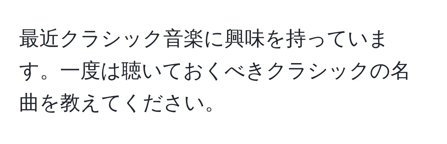 最近クラシック音楽に興味を持っています。一度は聴いておくべきクラシックの名曲を教えてください。