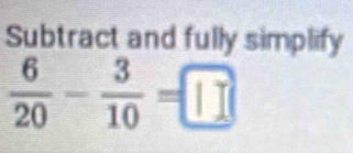 Subtract and fully simplify
 6/20 - 3/10 =□