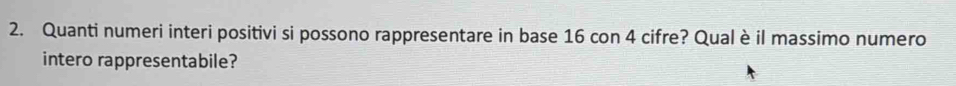 Quanti numeri interi positivi si possono rappresentare in base 16 con 4 cifre? Qual è il massimo numero 
intero rappresentabile?