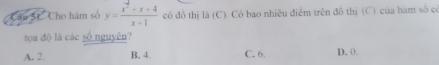 Câu St. Cho hàm số y= (x^2-x+4)/x+1  có đồ thị là (C). Có bao nhiêu điểm trên đô thị (C) của hàm số có
tọa độ) là các số nguyên?
A. 2. B. 4. C. 6. D. 0.