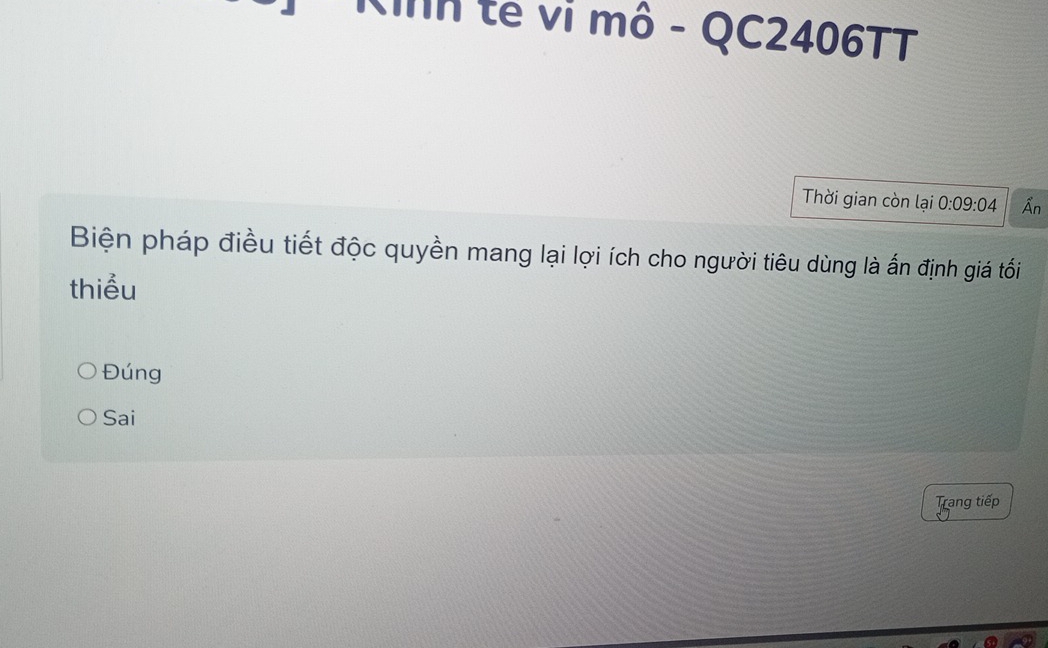 Kinh tế vị mô - QC2406TT
Thời gian còn lại 0:09:04 Ấn
Biện pháp điều tiết độc quyền mang lại lợi ích cho người tiêu dùng là ấn định giá tối
thiểu
Đúng
Sai
Trang tiếp