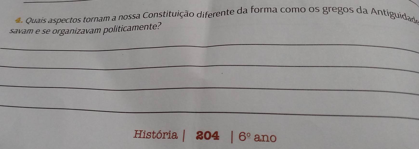 Quais aspectos tornam a nossa Constituição diferente da forma como os gregos da Antiguidade 
savam e se organizavam politicamente? 
_ 
_ 
_ 
_ 
História | 204 6^(_ circ) ano