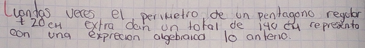 Luondas veres el, perimetro de on penragono regolar 
t20en extra dan un toral de ito cu represento 
con ina exprecion algebraica l0 antenio.