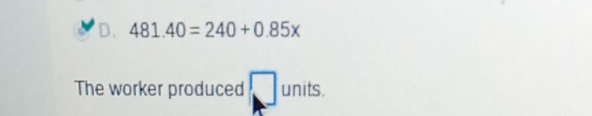 481.40=240+0.85x
The worker produced □ units.