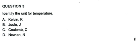 Identify the unit for temperature.
A. Kelvin, K
B. Joule, J
C. Coulomb, C
D. Newton, N