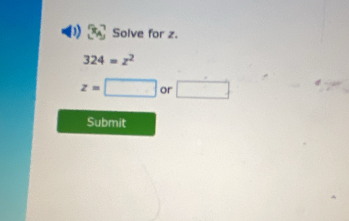 Solve for z.
324=z^2
z=□ or □ 
Submit