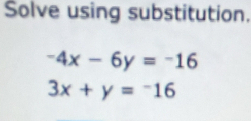 Solve using substitution.
-4x-6y=-16
3x+y=-16