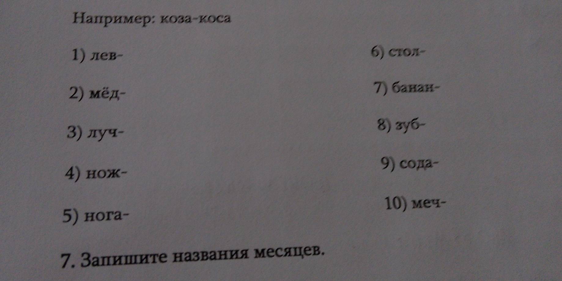 Налример: коза-коса 
1) лев- 
6) сτол- 
2) мёд- 
7) банан- 
3) луप- 
8) 3y6 - 
4) нoж- 
9) cода- 
10) мeप- 
5) нora- 
7. Залишите названия месяцев.