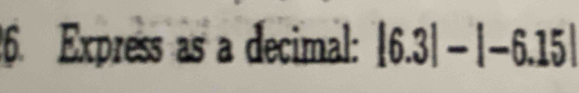 Express as a decimal: |6.3|-|-6.15|