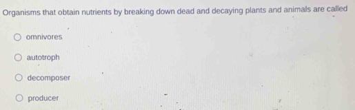 Organisms that obtain nutrients by breaking down dead and decaying plants and animals are called
omnivores
autotroph
decomposer
producer