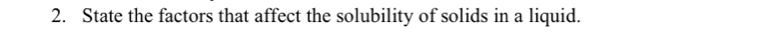 State the factors that affect the solubility of solids in a liquid.