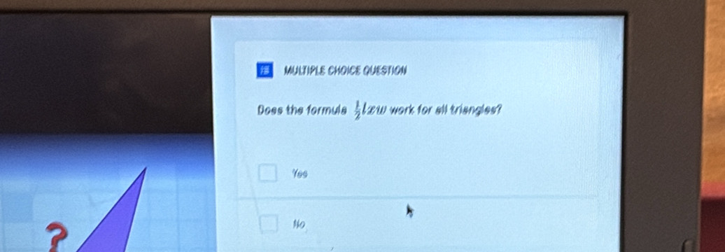 QUESTION
Does the formula  1/2 lxw work for all triangles?
Yes
No