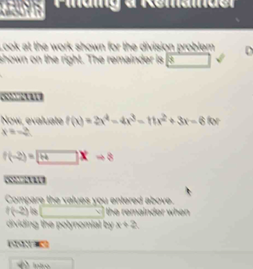 Maig a Remamder 
ook at the work shown . r the division problem . 
shown on the right. The remain 

Now, evaluate f(x)=2x^4-4x^3-11x^2+3x-6(6)
x=-2
f(-2)=□ xto 8

Compare the values you entered above.
f(-2) Is ∴ △ A,45° the remainder when 
dividing the polynomial by x+2
Intro