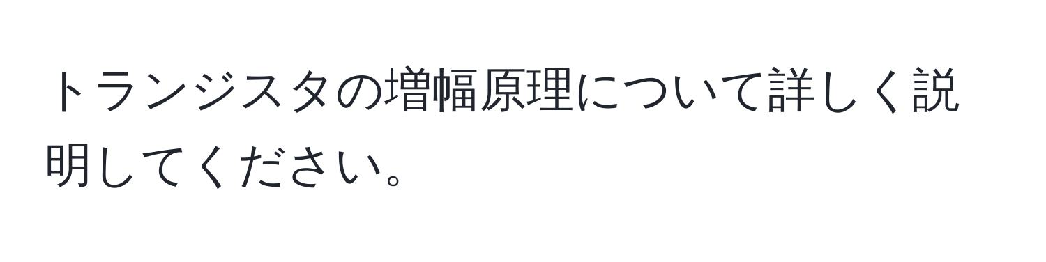 トランジスタの増幅原理について詳しく説明してください。