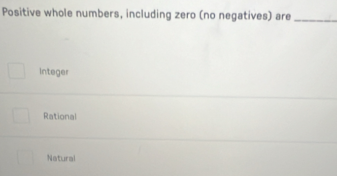 Positive whole numbers, including zero (no negatives) are_
Integer
Rational
Natural