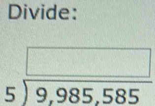 Divide:
beginarrayr □  5encloselongdiv 9,985,585endarray