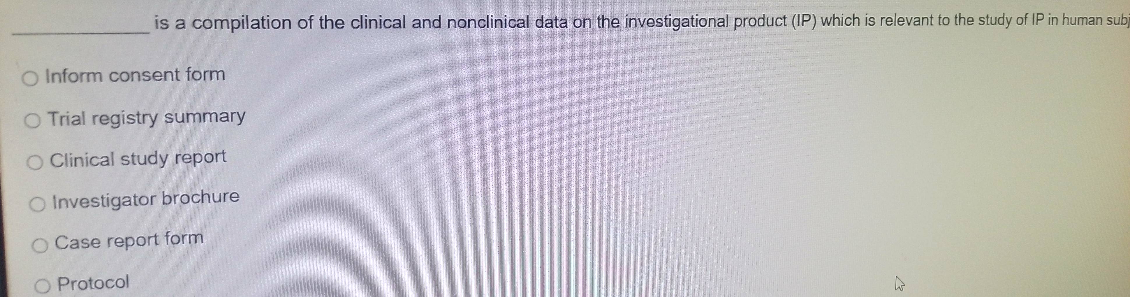 is a compilation of the clinical and nonclinical data on the investigational product (IP) which is relevant to the study of IP in human sub
_
Inform consent form
Trial registry summary
Clinical study report
Investigator brochure
Case report form
Protocol