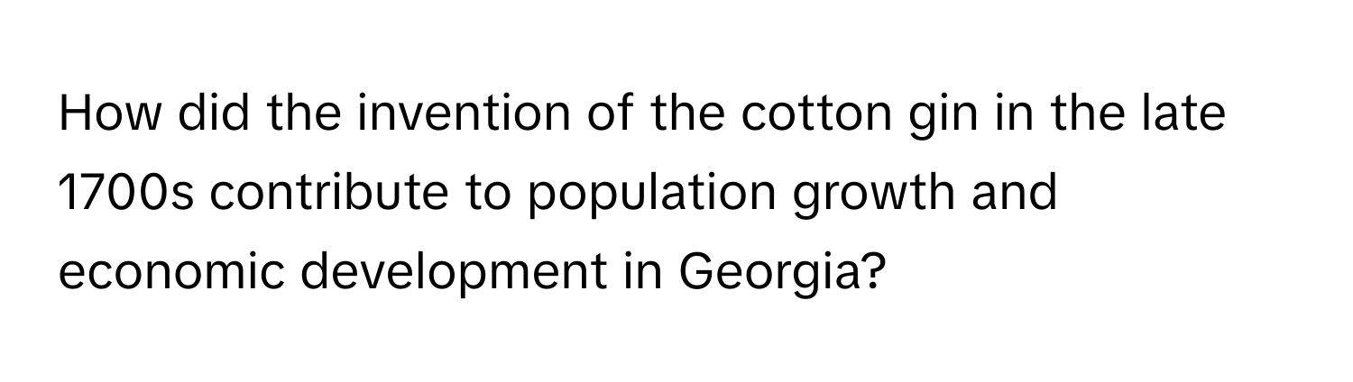 How did the invention of the cotton gin in the late 1700s contribute to population growth and economic development in Georgia?