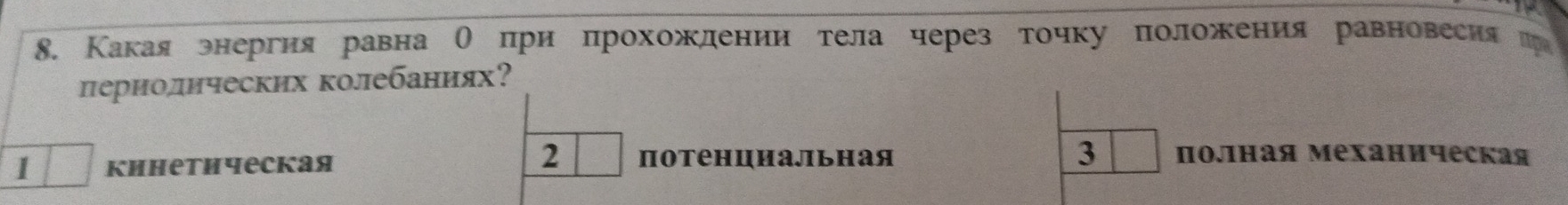 Какаяэнергия равна О при прохожлении тела через точку положения равновесия
лериолических клебаниях?
2
1 кинетичесkая потенциальная 3 Πолιная механическая