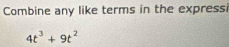 Combine any like terms in the expressi
4t^3+9t^2