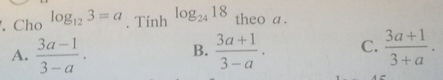 Cho log _123=a. Tính log _2418 theo a .
A.  (3a-1)/3-a .  (3a+1)/3-a . 
B.
C.  (3a+1)/3+a .