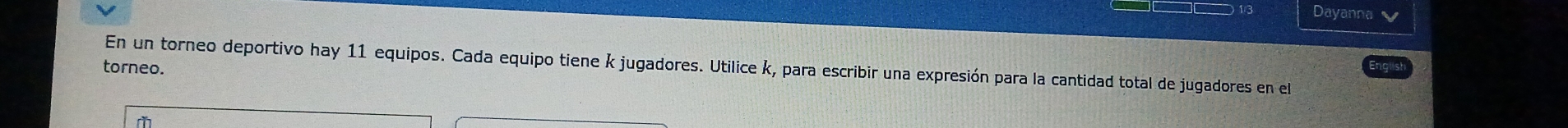 Dayanna 
En un torneo deportivo hay 11 equipos. Cada equipo tiene k jugadores. Utilice k, para escribir una expresión para la cantidad total de jugadores en el 
torneo.