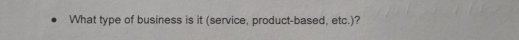 What type of business is it (service, product-based, etc.)?