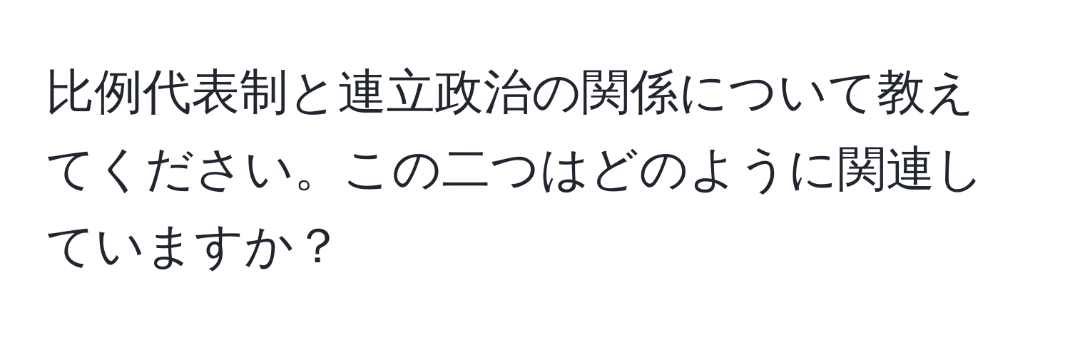 比例代表制と連立政治の関係について教えてください。この二つはどのように関連していますか？