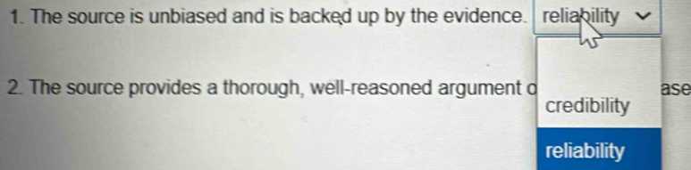 The source is unbiased and is backed up by the evidence. reliability
2. The source provides a thorough, well-reasoned argument o ase
credibility
reliability