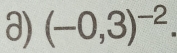 (-0,3)^-2.