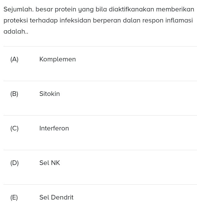 Sejumlah. besar protein yang bila diaktifkanakan memberikan
proteksi terhadap infeksidan berperan dalan respon inflamasi
adalah..
(A) Komplemen
(B) Sitokin
(C) Interferon
(D) Sel NK
(E) Sel Dendrit