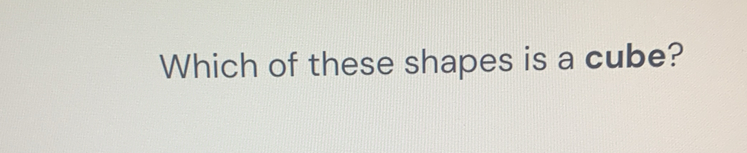 Which of these shapes is a cube?