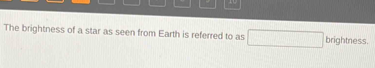 The brightness of a star as seen from Earth is referred to as □ brightness.