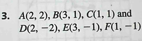 A(2,2), B(3,1), C(1,1) and
D(2,-2), E(3,-1), F(1,-1)