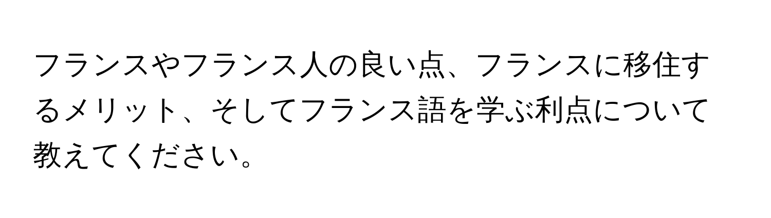 フランスやフランス人の良い点、フランスに移住するメリット、そしてフランス語を学ぶ利点について教えてください。