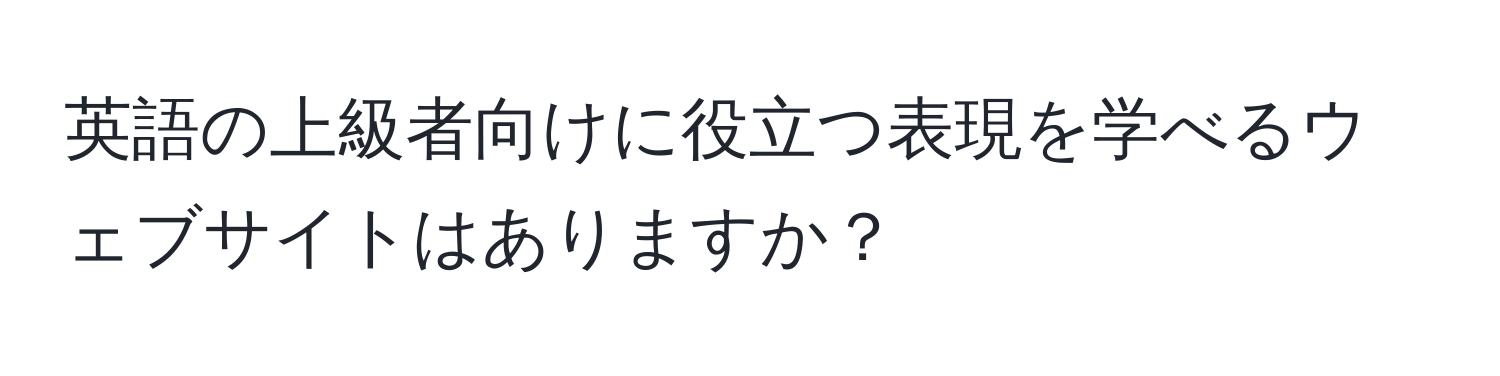 英語の上級者向けに役立つ表現を学べるウェブサイトはありますか？