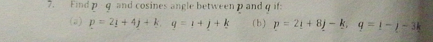 Find p q and cosines angle between p and q if: 
(a) p=2_ i+4j+k, q=i+j+k (b) p=2i+8j-k, q=iq=)-3k