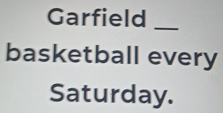 Garfield_ 
basketball every 
Saturday.