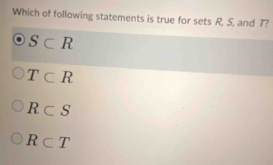 Which of following statements is true for sets R, S, and 7?
S⊂ R
T⊂ R
R⊂ S
R⊂ T