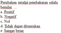 Perubahan entalpi pembakaran selalu
bernilai
a Positif
b. Negatif
c. Nol
d. Tidak dapat ditentukan
e. Sangat besar