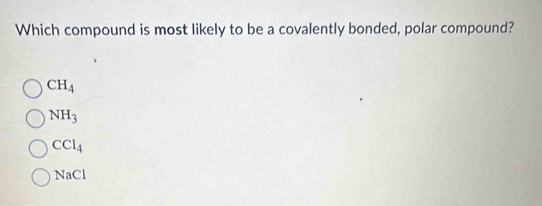 Which compound is most likely to be a covalently bonded, polar compound?
CH_4
NH_3
CCl_4
NaCl