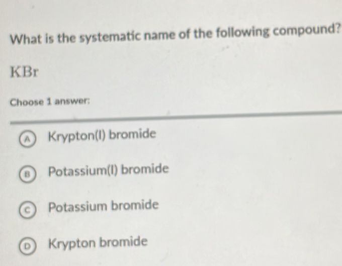 What is the systematic name of the following compound? KBr Choose 1 ...